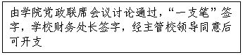 文本框:由公司党政联席会议讨论通过，“一支笔”签字，学校财务处长签字，经主管校领导同意后可开支